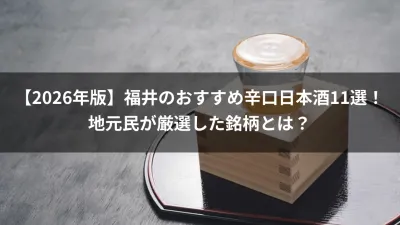 【2026年版】福井のおすすめ辛口日本酒11選！地元民が厳選した銘柄とは？