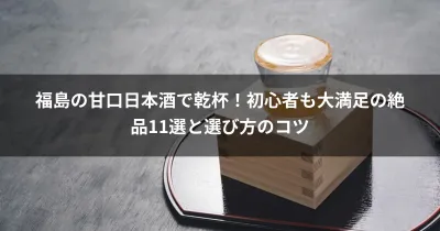福島の甘口日本酒で乾杯！初心者も大満足の絶品11選と選び方のコツ