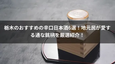栃木のおすすめの辛口日本酒6選！地元民が愛する通な銘柄を厳選紹介！