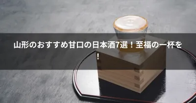 山形のおすすめ甘口の日本酒7選！至福の一杯を！