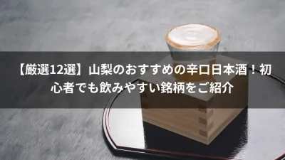 【厳選12選】山梨のおすすめの辛口日本酒！初心者でも飲みやすい銘柄をご紹介